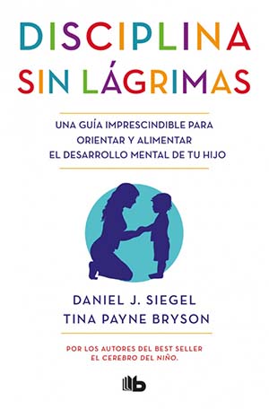 Disciplina sin lágrimas. Una guía imprescindible para orientar y alimentar el desarrollo mental de tú hijo.